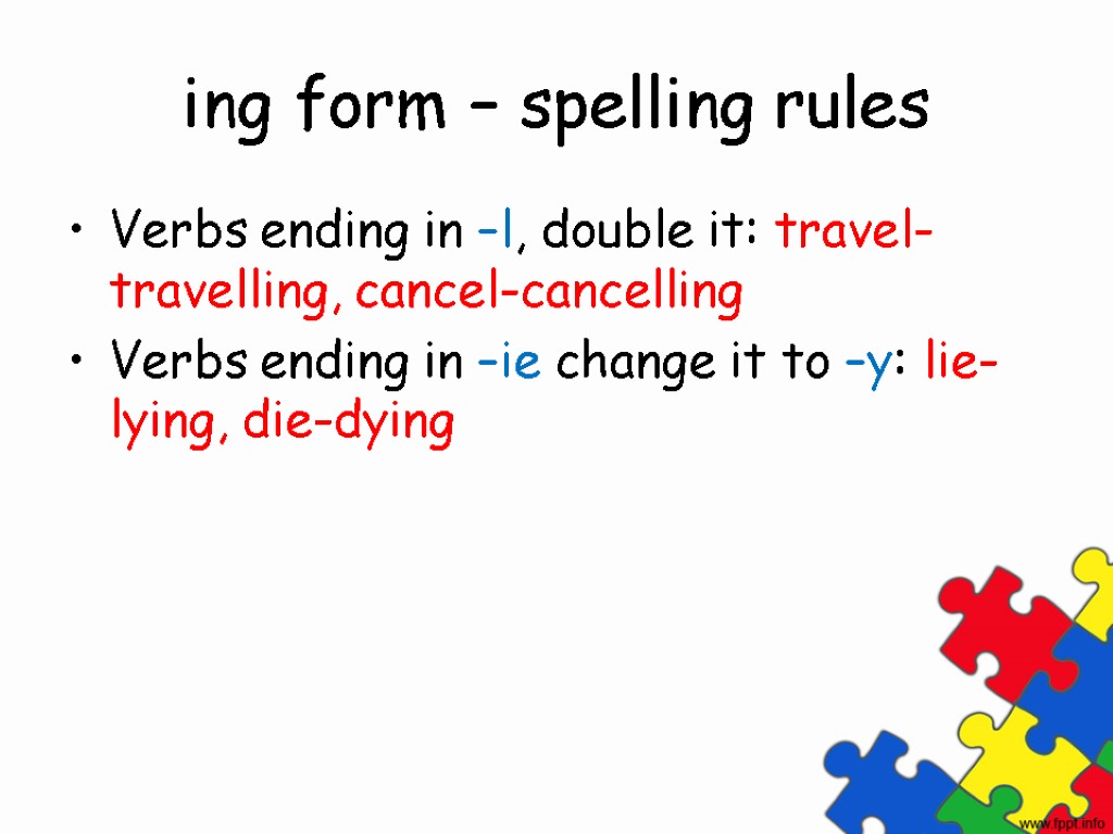 ing form – spelling rules Verbs ending in –l, double it: travel-travelling, cancel-cancelling Verbs